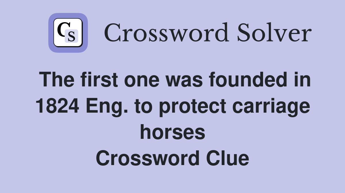 The first one was founded in 1824 Eng. to protect carriage horses Crossword Clue