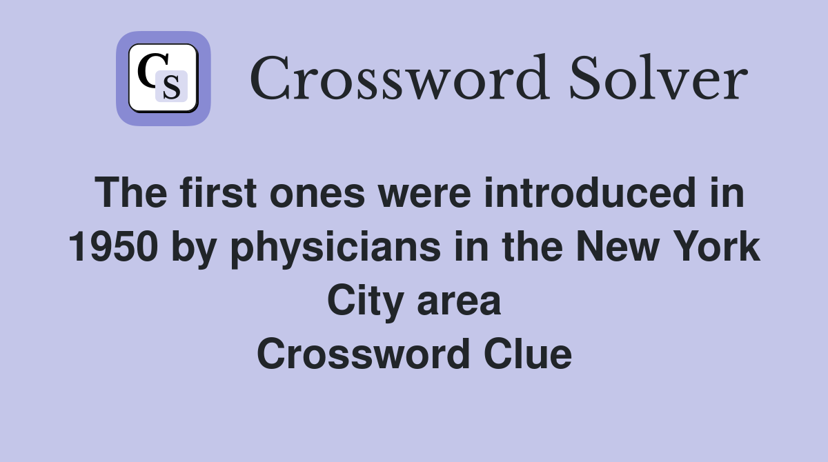 The first ones were introduced in 1950 by physicians in the New York City area Crossword Clue