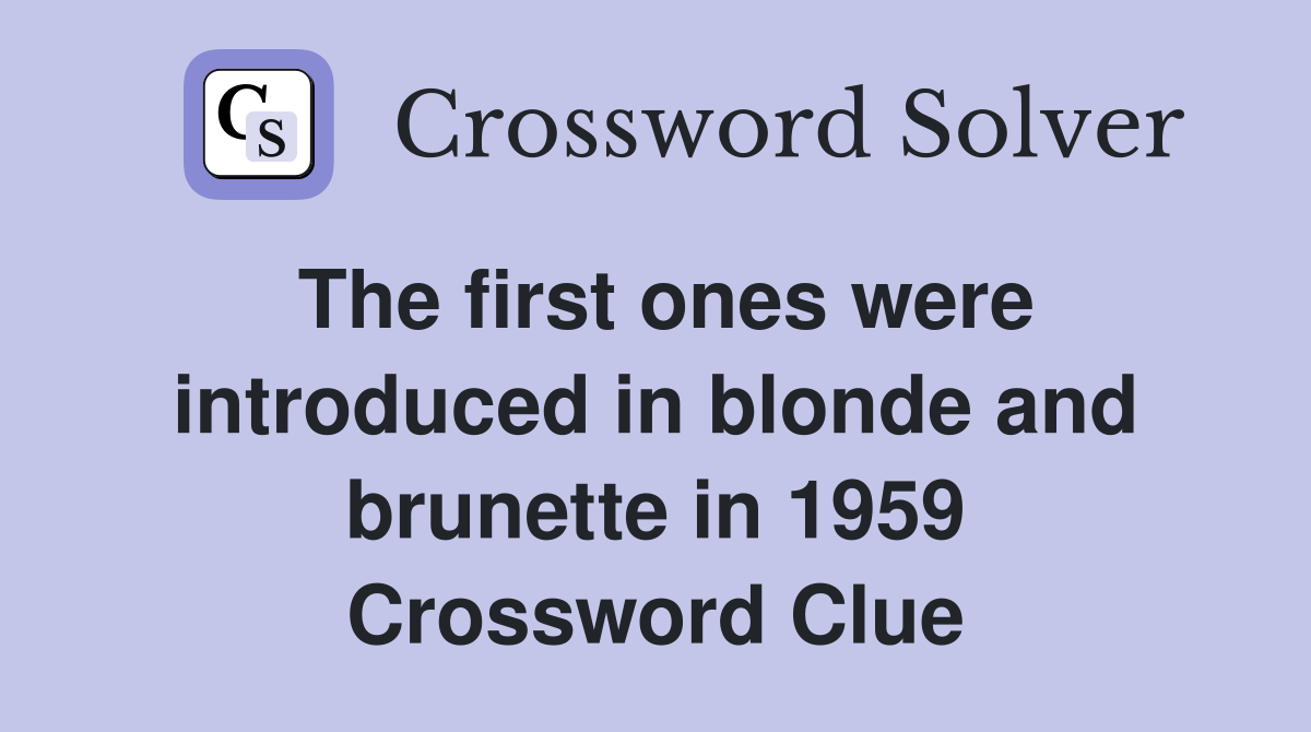 The first ones were introduced in blonde and brunette in 1959 Crossword Clue