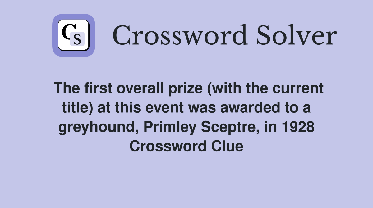 The first overall prize (with the current title) at this event was awarded to a greyhound, Primley Sceptre, in 1928 Crossword Clue
