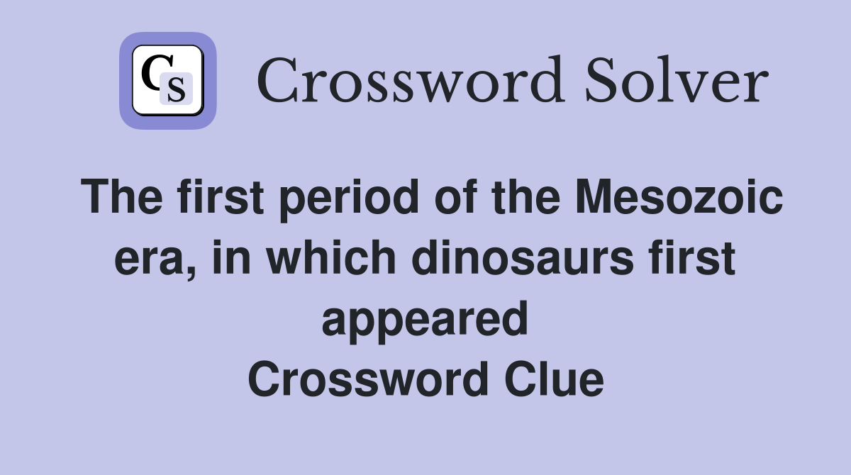 The first period of the Mesozoic era, in which dinosaurs first appeared Crossword Clue