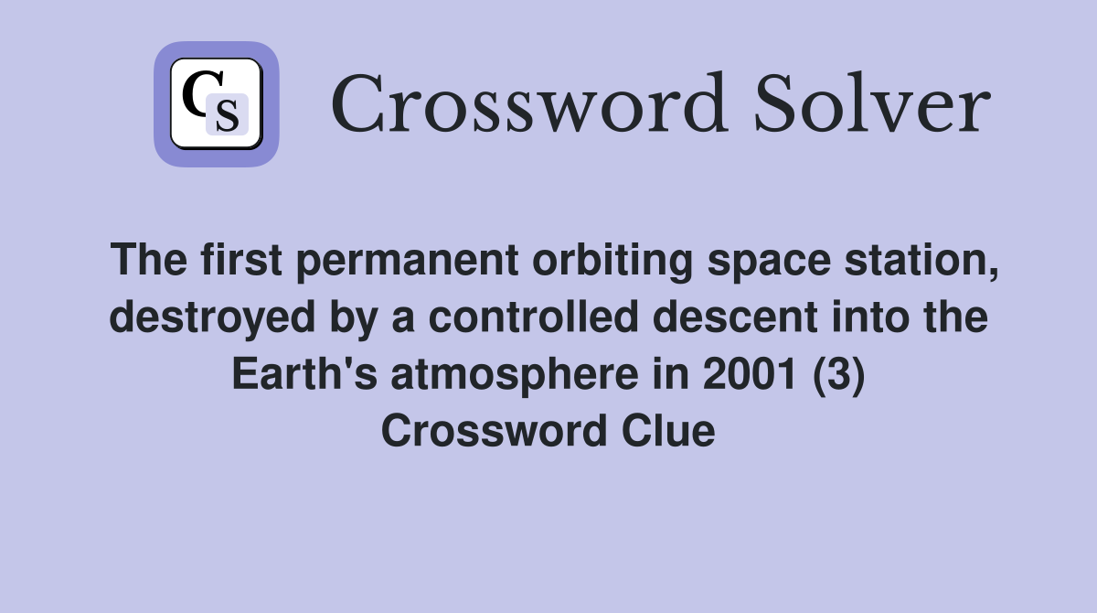 The first permanent orbiting space station, destroyed by a controlled descent into the Earth's atmosphere in 2001 (3) Crossword Clue
