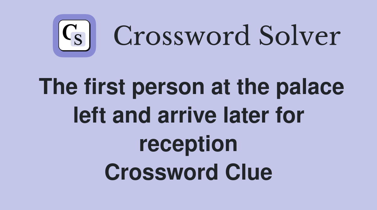 The first person at the palace left and arrive later for reception Crossword Clue