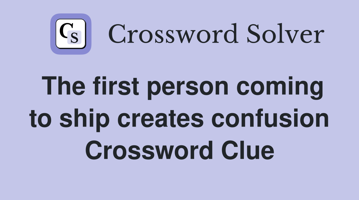 The first person coming to ship creates confusion Crossword Clue