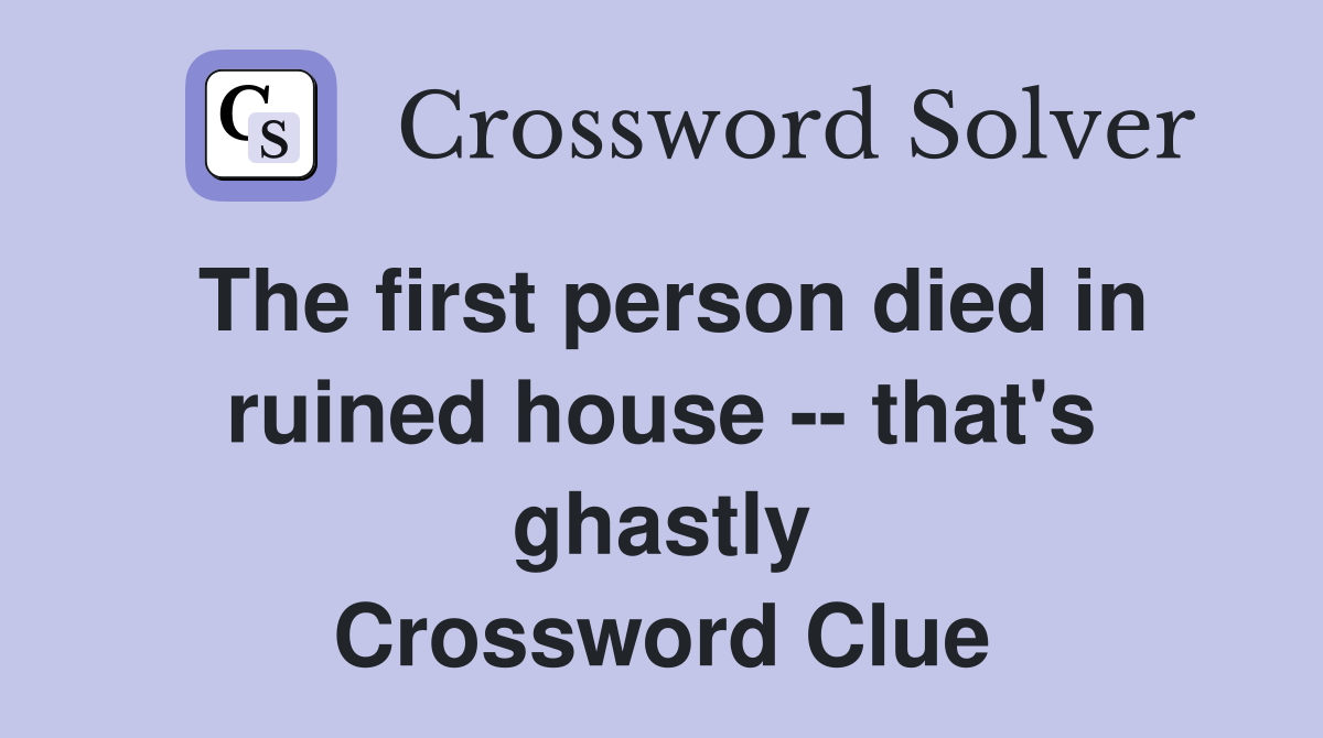 The first person died in ruined house -- that's ghastly Crossword Clue
