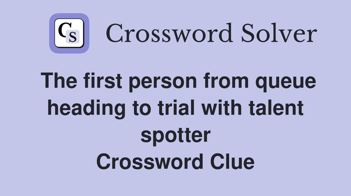 The first person from queue heading to trial with talent spotter Crossword Clue