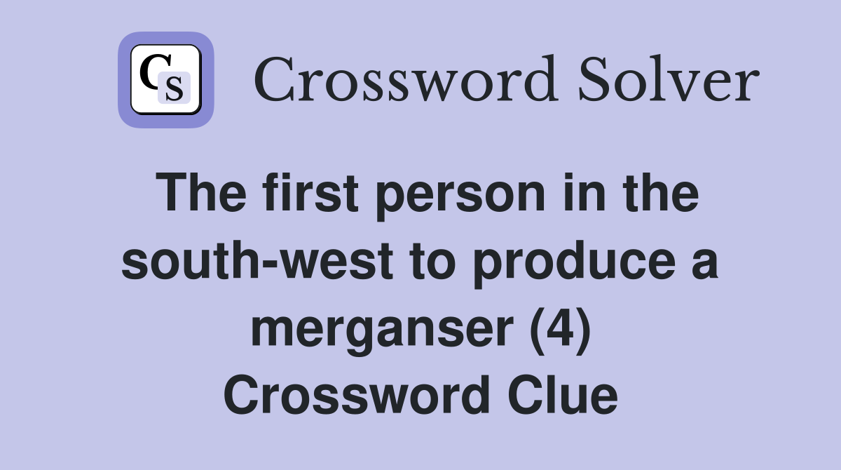 The first person in the south-west to produce a merganser (4) Crossword Clue
