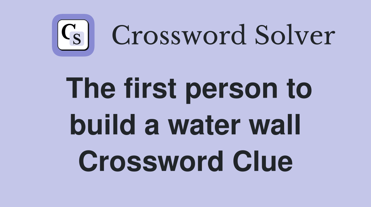 The first person to build a water wall Crossword Clue