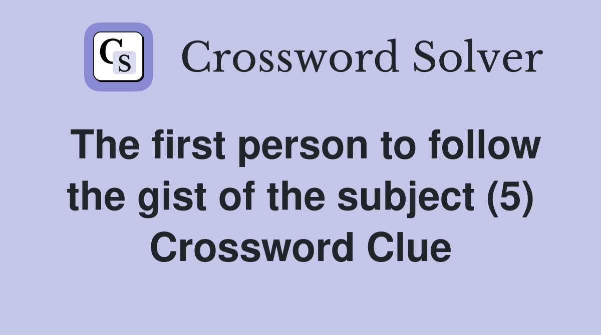 The first person to follow the gist of the subject (5) Crossword Clue