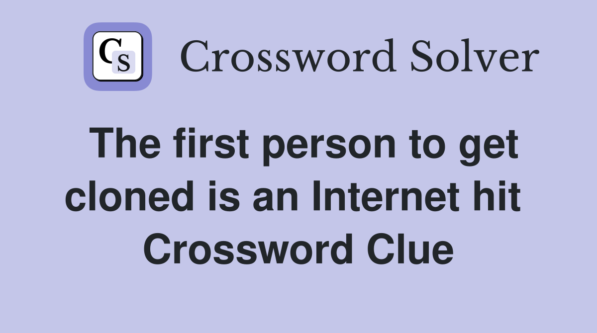 The first person to get cloned is an Internet hit  Crossword Clue