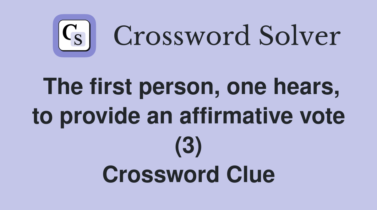 The first person, one hears, to provide an affirmative vote (3) Crossword Clue