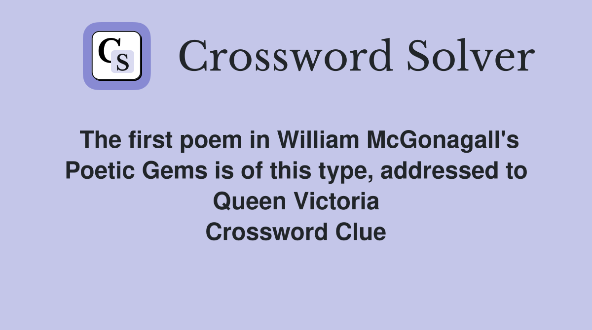 The first poem in William McGonagall's Poetic Gems is of this type, addressed to Queen Victoria Crossword Clue