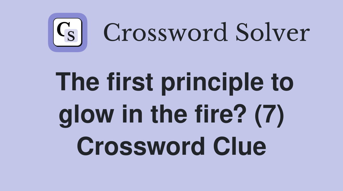 The first principle to glow in the fire? (7) Crossword Clue