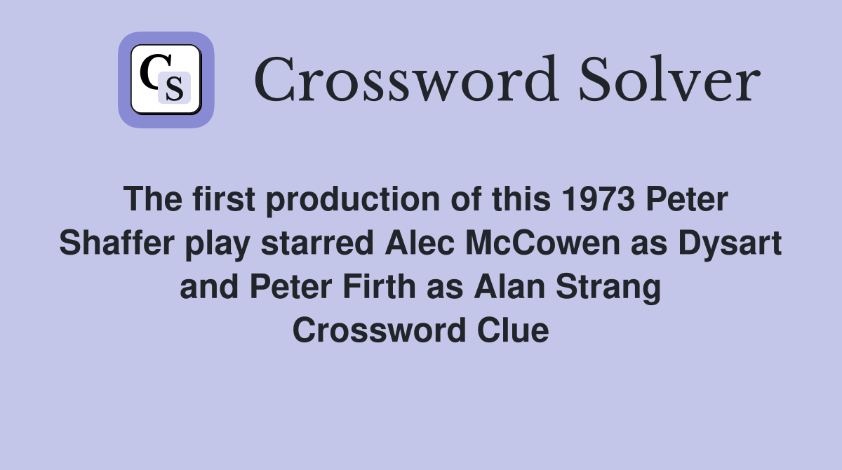 The first production of this 1973 Peter Shaffer play starred Alec McCowen as Dysart and Peter Firth as Alan Strang Crossword Clue
