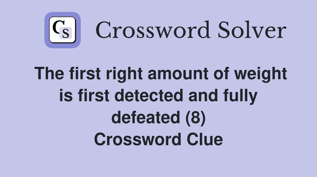 The first right amount of weight is first detected and fully defeated (8) Crossword Clue