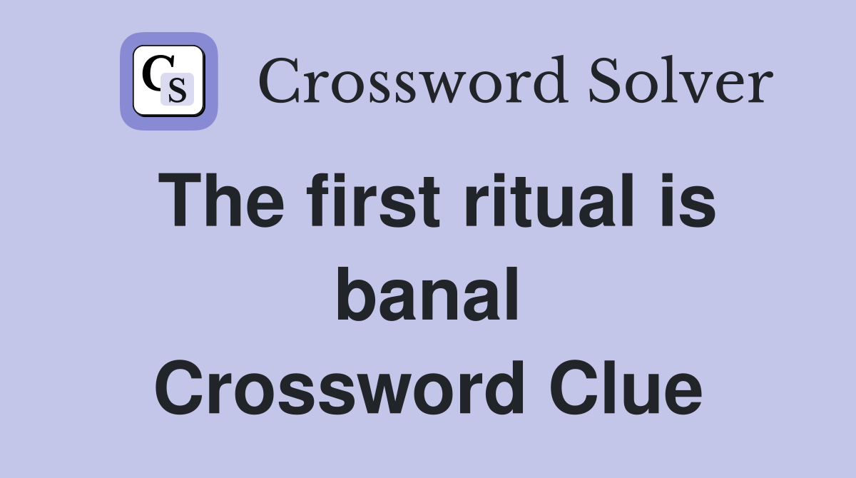 The first ritual is banal Crossword Clue