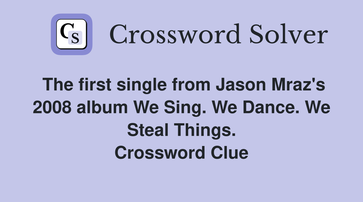 The first single from Jason Mraz's 2008 album We Sing. We Dance. We Steal Things. Crossword Clue