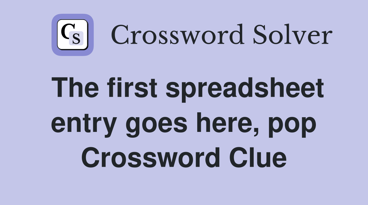The first spreadsheet entry goes here, pop Crossword Clue