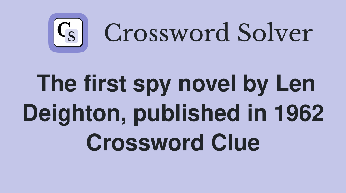 The first spy novel by Len Deighton, published in 1962 Crossword Clue