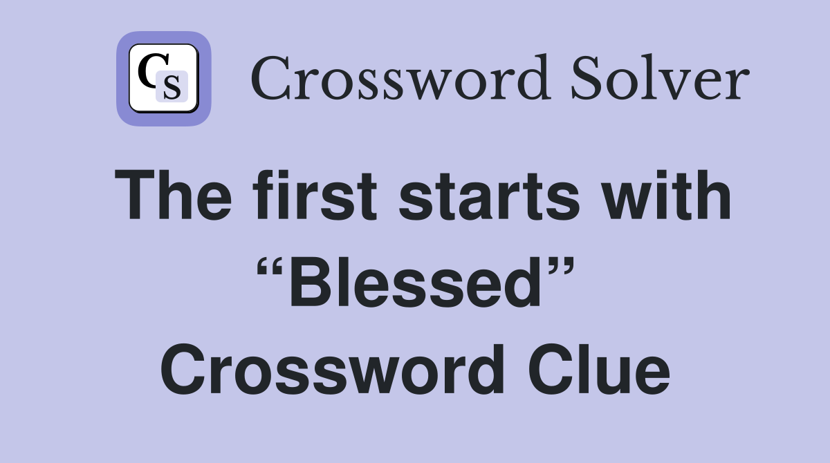 The first starts with “Blessed” Crossword Clue