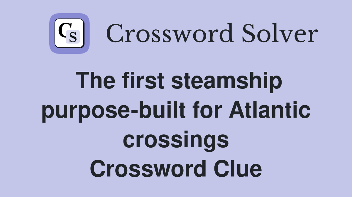 The first steamship purpose-built for Atlantic crossings Crossword Clue