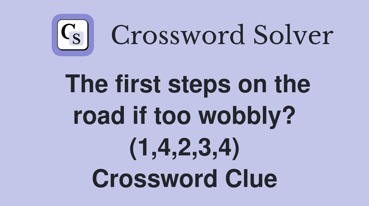 The first steps on the road if too wobbly? (1,4,2,3,4) Crossword Clue