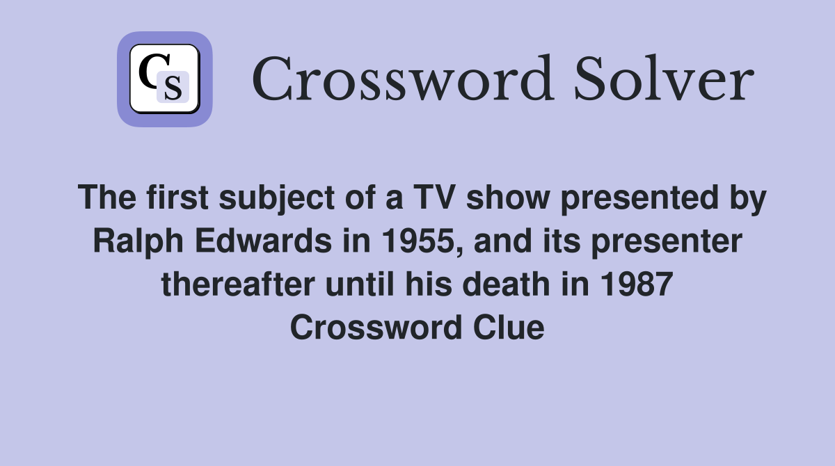 The first subject of a TV show presented by Ralph Edwards in 1955, and its presenter thereafter until his death in 1987 Crossword Clue