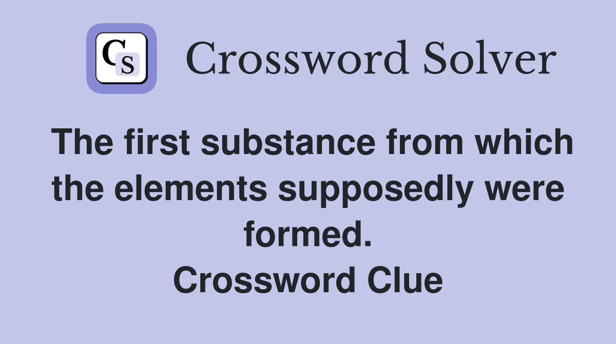 The first substance from which the elements supposedly were formed. Crossword Clue
