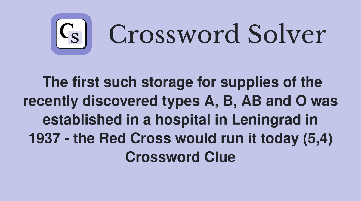 The first such storage for supplies of the recently discovered types A, B, AB and O was established in a hospital in Leningrad in 1937 - the Red Cross would run it today (5,4) Crossword Clue