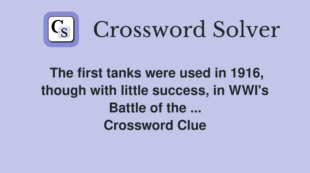The first tanks were used in 1916, though with little success, in WWI's Battle of the ... Crossword Clue