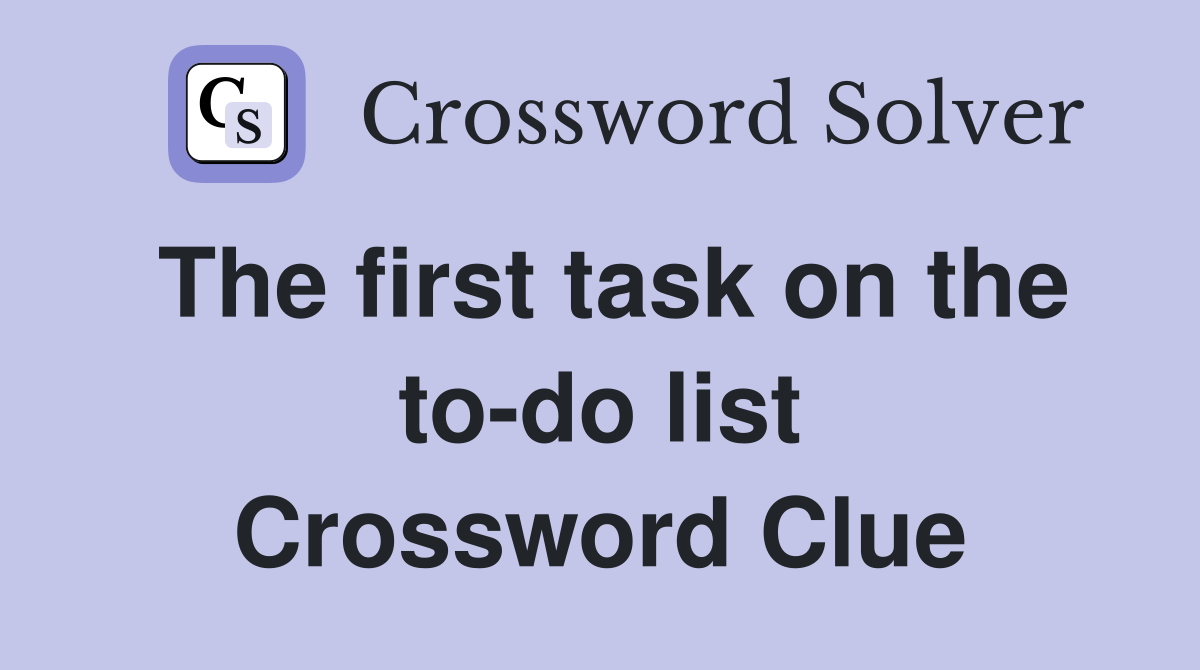 The first task on the to-do list Crossword Clue