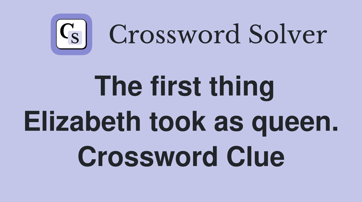 The first thing Elizabeth took as queen. Crossword Clue