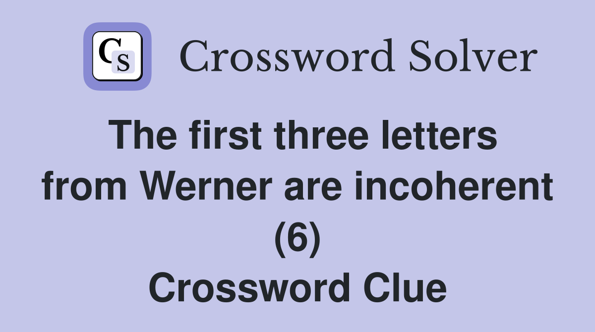 The first three letters from Werner are incoherent (6) Crossword Clue