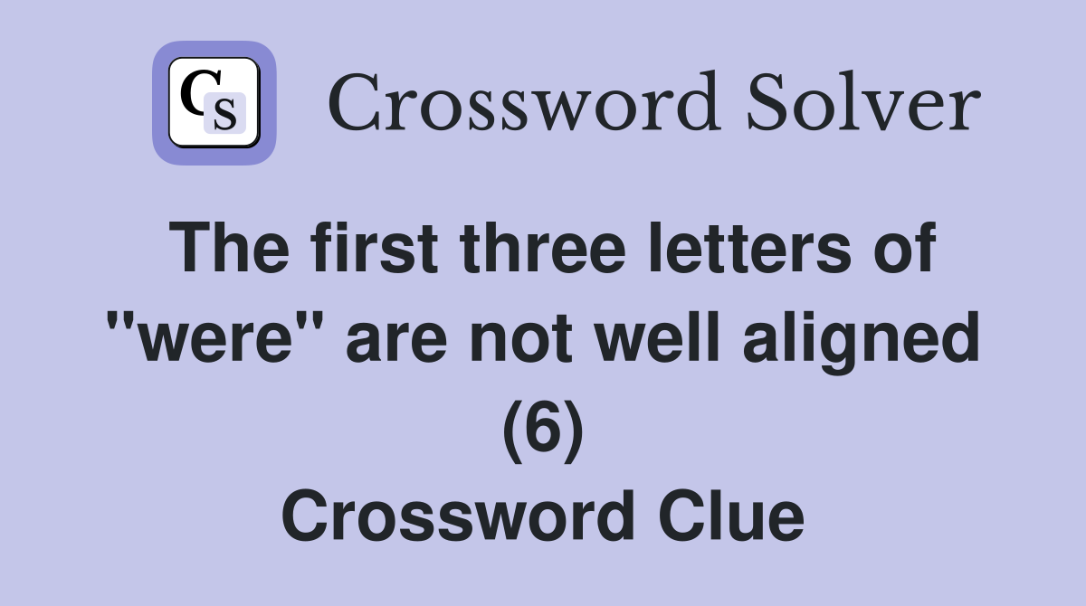 The first three letters of "were" are not well aligned (6) Crossword Clue