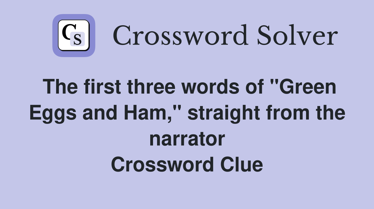 The first three words of "Green Eggs and Ham," straight from the narrator Crossword Clue