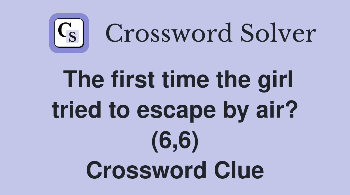 The first time the girl tried to escape by air? (6,6) Crossword Clue