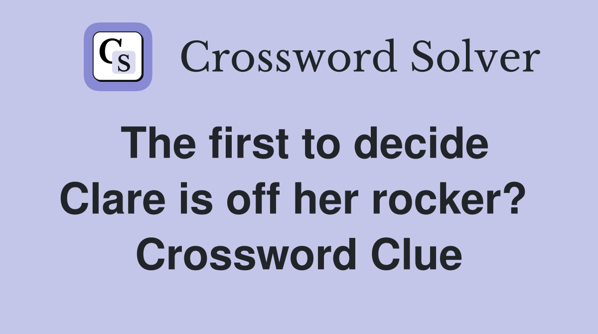 The first to decide Clare is off her rocker?  Crossword Clue