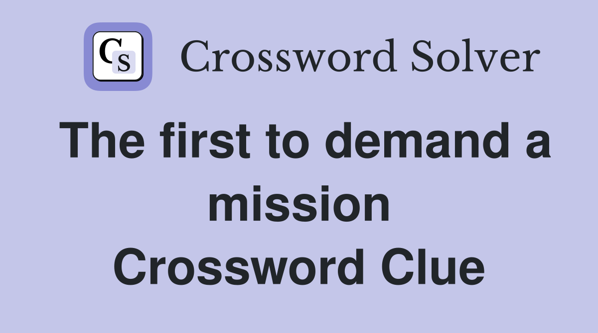 The first to demand a mission Crossword Clue