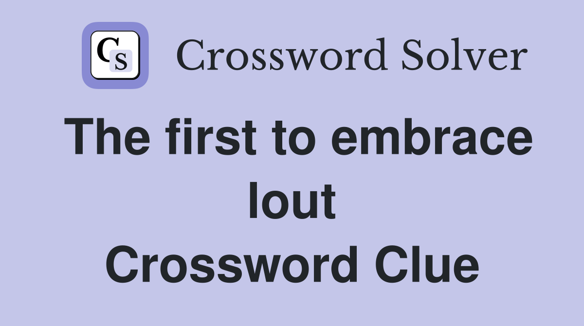 The first to embrace lout Crossword Clue