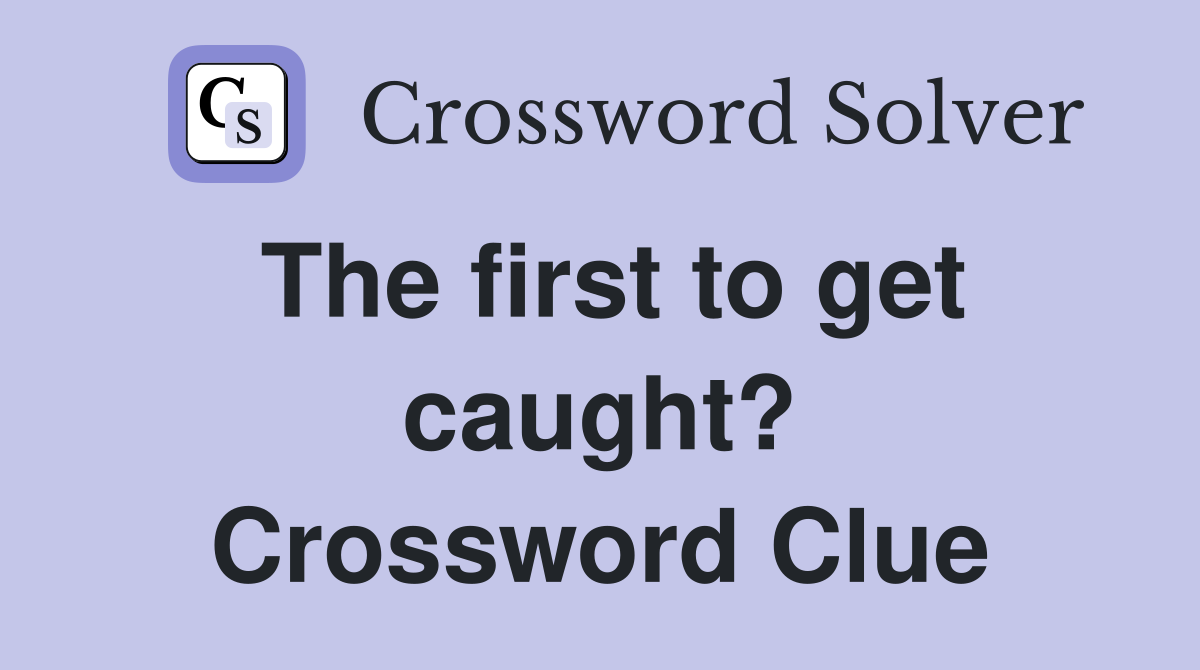 The first to get caught? Crossword Clue