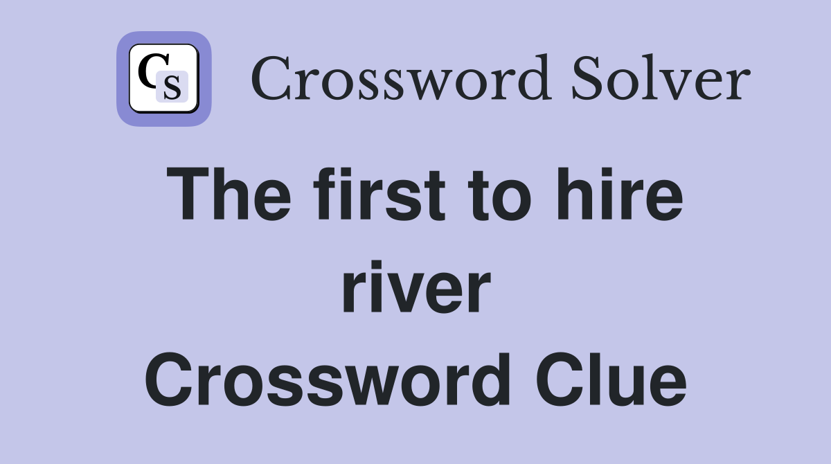 The first to hire river Crossword Clue
