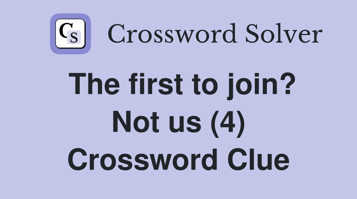 The first to join? Not us (4) Crossword Clue