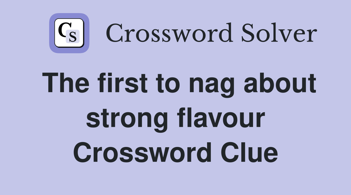 The first to nag about strong flavour Crossword Clue