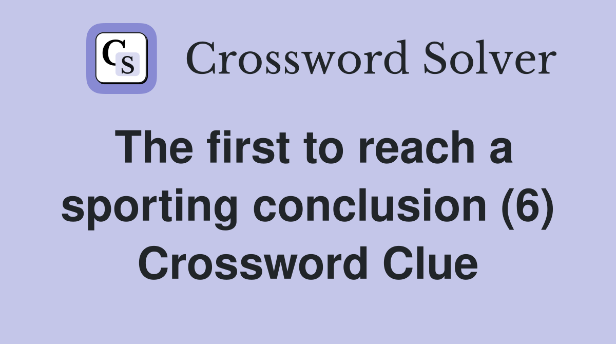 The first to reach a sporting conclusion (6) Crossword Clue