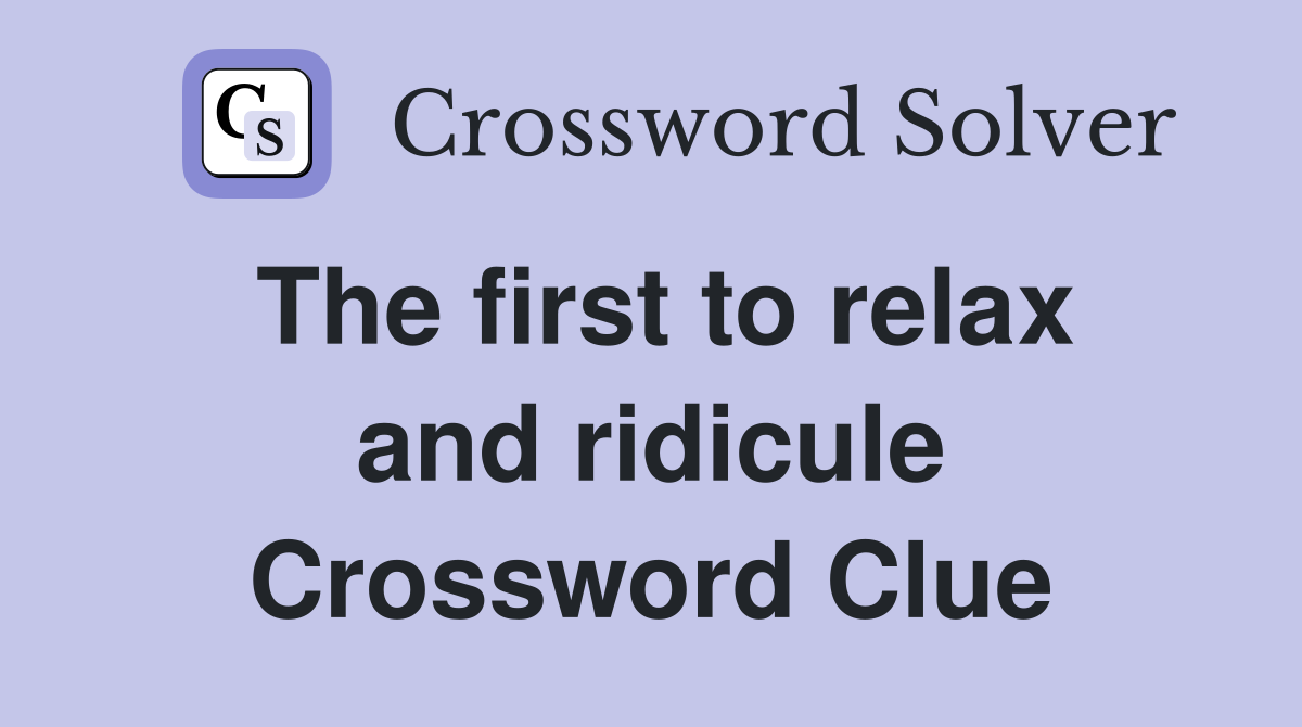 The first to relax and ridicule Crossword Clue