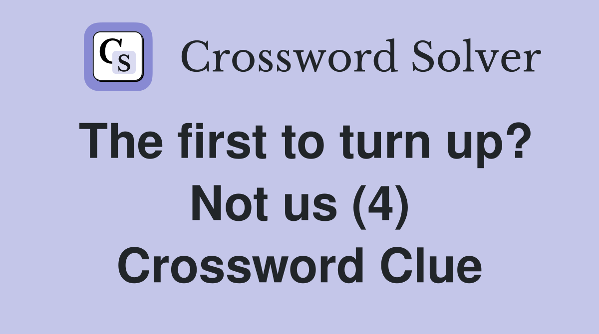 The first to turn up? Not us (4) Crossword Clue