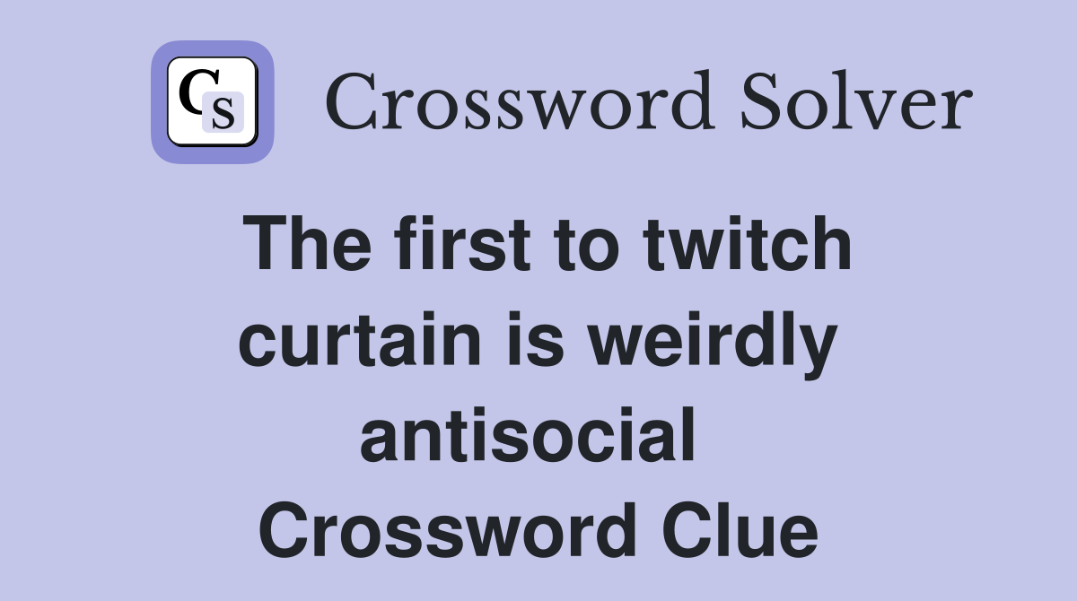 The first to twitch curtain is weirdly antisocial  Crossword Clue