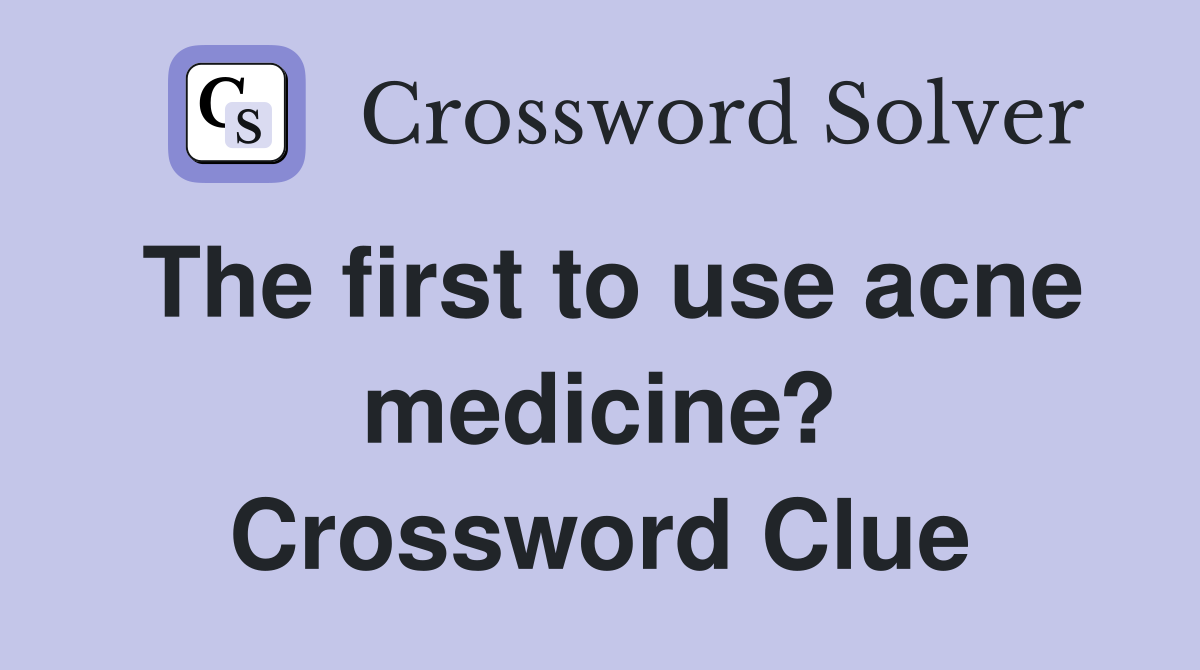 The first to use acne medicine? Crossword Clue