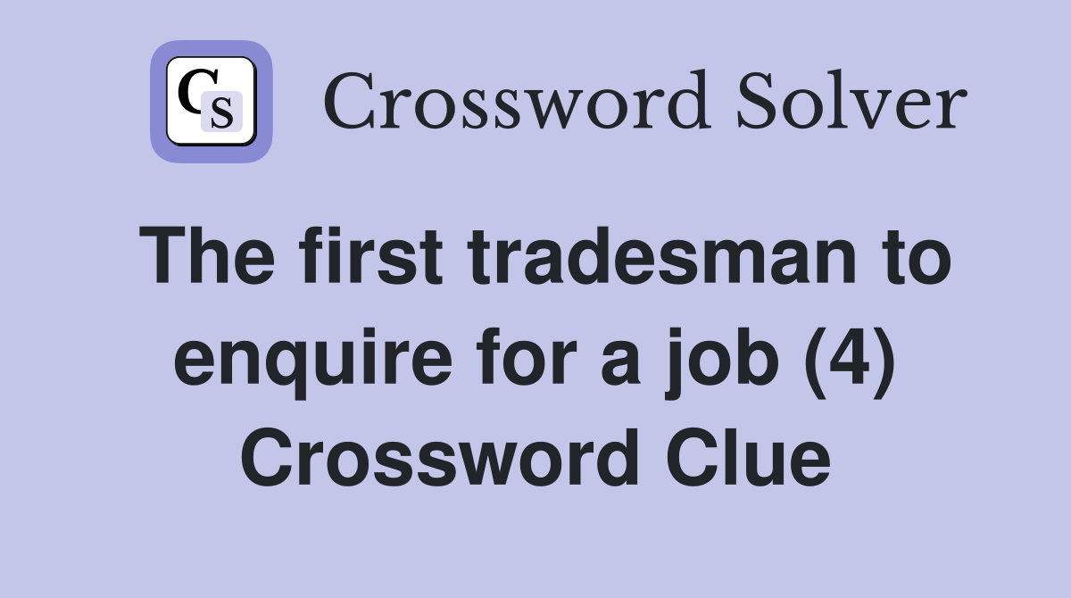 The first tradesman to enquire for a job (4) Crossword Clue