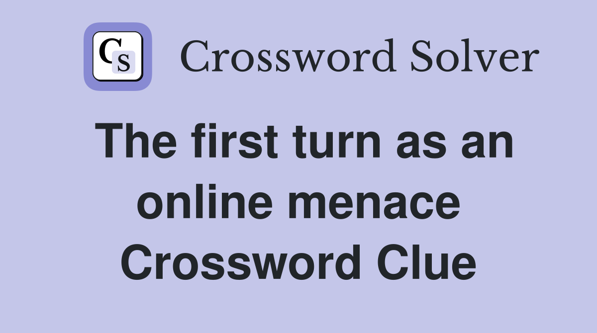 The first turn as an online menace Crossword Clue
